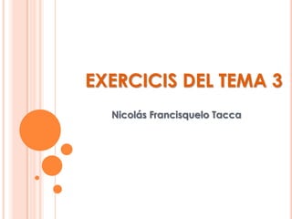 EXERCICIS DEL TEMA 3
Nicolás Francisquelo Tacca
 