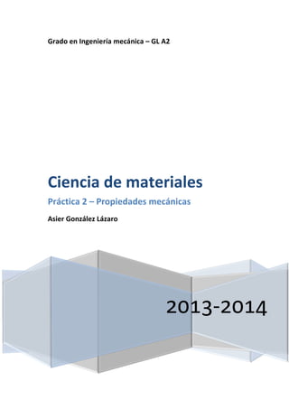 Grado en Ingeniería mecánica – GL A2

Ciencia de materiales
Práctica 2 – Propiedades mecánicas
Asier González Lázaro

2013-2014

 