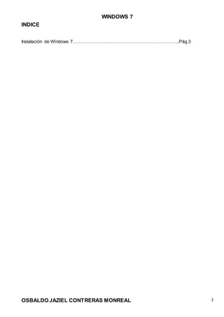 WINDOWS 7
OSBALDO JAZIEL CONTRERAS MONREAL 2
INDICE
Instalación de Windows 7……………………………………………………………..Pág.3
 