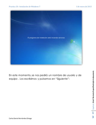 Practica 20.- Instalación de Windows 7 1 de enero de 2015
CarlosDaniel HernándezOrtega
Capítulo:Error!Notextofspecifiedstyleindocument.
1
3
En este momento, se nos pedirá un nombre de usuario y de
equipo . Los escribimos y pulsamos en “Siguiente”:
 