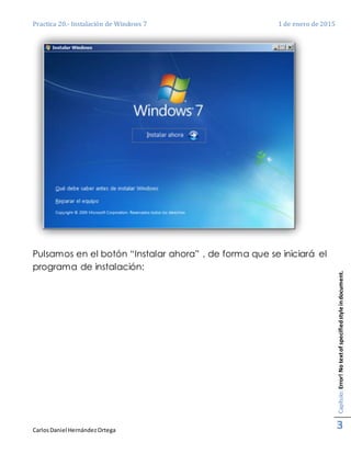 Practica 20.- Instalación de Windows 7 1 de enero de 2015
CarlosDaniel HernándezOrtega
Capítulo:Error!Notextofspecifiedstyleindocument.
3
Pulsamos en el botón “Instalar ahora” , de forma que se iniciará el
programa de instalación:
 