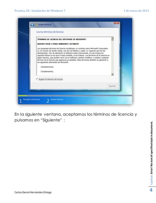 Practica 20.- Instalación de Windows 7 1 de enero de 2015
CarlosDaniel HernándezOrtega
Capítulo:Error!Notextofspecifiedstyleindocument.
4
En la siguiente ventana, aceptamos los términos de licencia y
pulsamos en “Siguiente” :
 