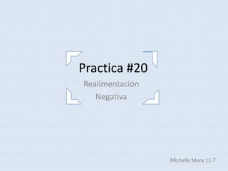 Practica #20
Realimentación
Negativa
Michelle Mora 11-7
 