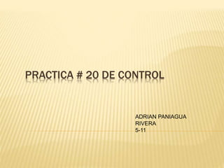 PRACTICA # 20 DE CONTROL
ADRIAN PANIAGUA
RIVERA
5-11
 