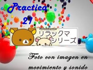 Practica
21
Foto con imagen en
movimiento y sonido