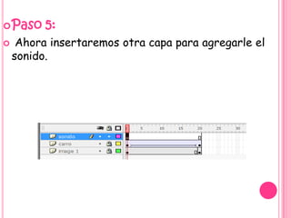  Paso    5:
    Ahora insertaremos otra capa para agregarle el
    sonido.
 