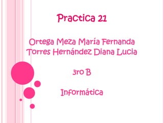 Practica 21

Ortega Meza María Fernanda
Torres Hernández Diana Lucia

           3ro B

        Informática
 