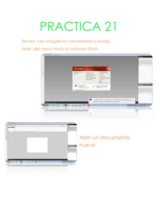 PRACTICA 21
Fondo con imagen en movimiento y sonido
Abrir del menú inicio el software Flash




                             Abrir un documento
                             nuevo
 