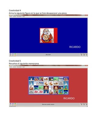 Creatividad 4
Arma la siguiente figura en la que se hizo desaparecer una pieza




Creatividad 5
Resuelve el siguiente memorama
 