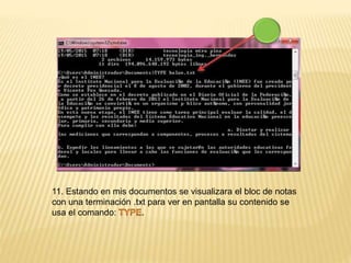 11. Estando en mis documentos se visualizara el bloc de notas
con una terminación .txt para ver en pantalla su contenido se
usa el comando:
 