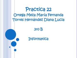 Practica 22
Ortega Meza María Fernanda
Torres Hernández Diana Lucia

           3ro B

        Informatica
 