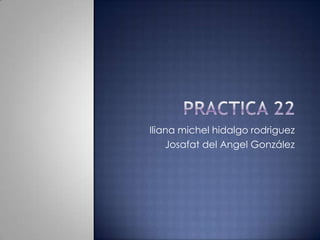 Iliana michel hidalgo rodriguez
    Josafat del Angel González
 
