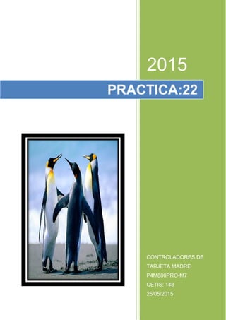 0
2015
CONTROLADORES DE
TARJETA MADRE
P4M800PRO-M7
CETIS: 148
25/05/2015
PRACTICA:22
 
