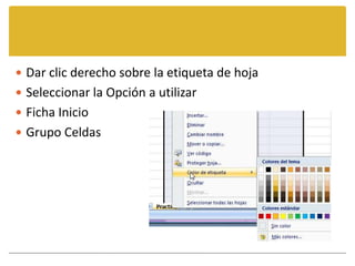  Dar clic derecho sobre la etiqueta de hoja
 Seleccionar la Opción a utilizar
 Ficha Inicio
 Grupo Celdas
 