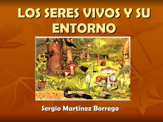 LOS SERES VIVOS Y SU ENTORNO Sergio Martínez Borrego 