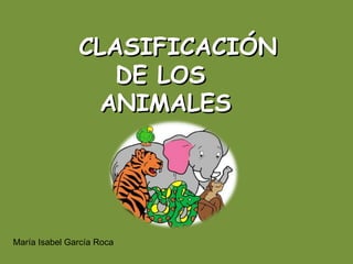 CLASIFICACIÓN  DE LOS  ANIMALES María Isabel García Roca 