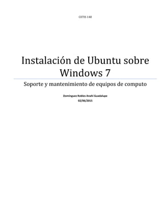 CETIS 148
Instalación de Ubuntu sobre
Windows 7
Soporte y mantenimiento de equipos de computo
Domínguez Robles Anahí Guadalupe
02/06/2015
 