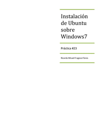 Instalación
de Ubuntu
sobre
Windows7
Práctica #23
Ricardo Misael Fragoso Flores
 