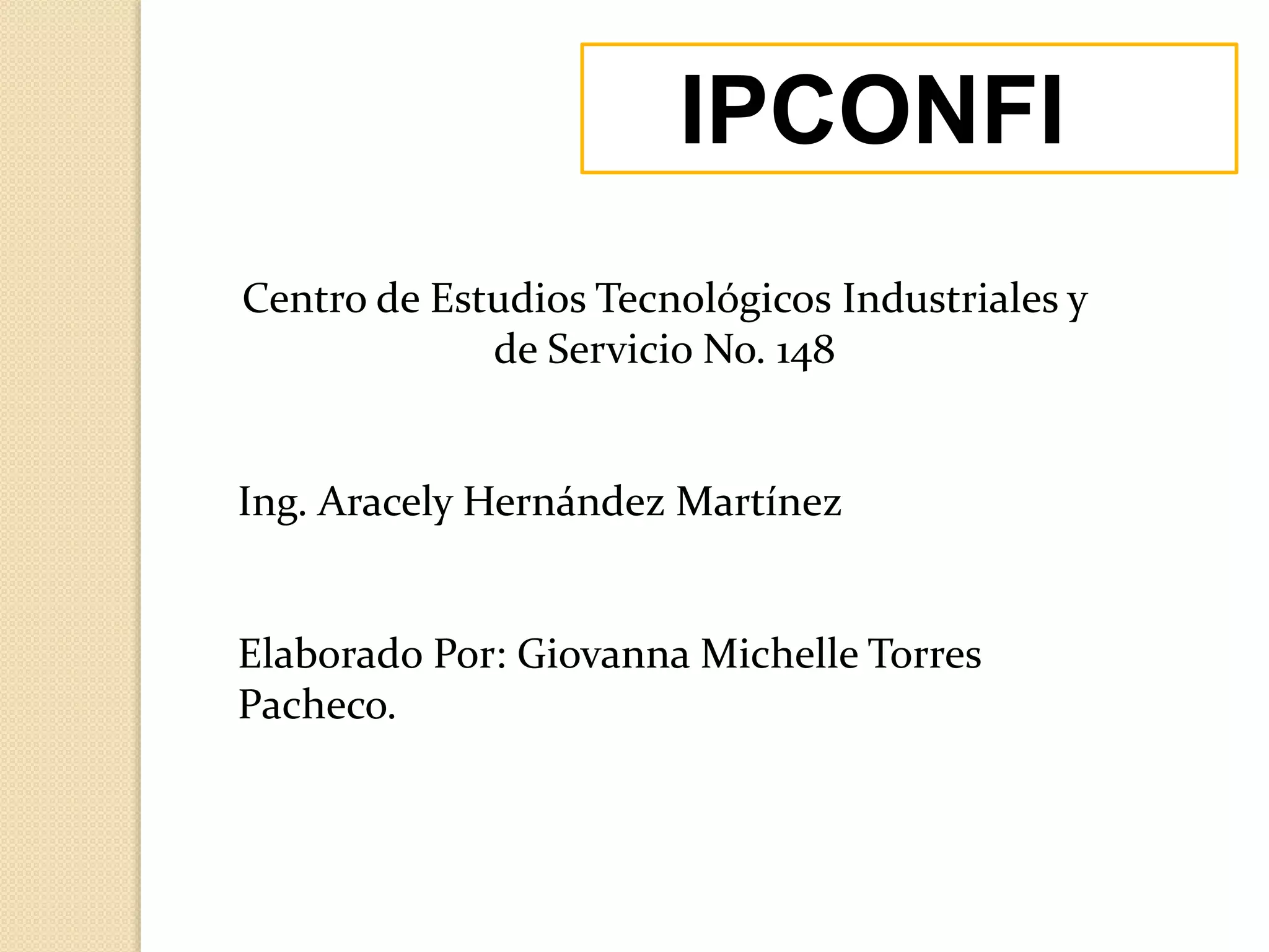 IPCONFIG
Centro de Estudios Tecnológicos Industriales y
de Servicio No. 148
Ing. Aracely Hernández Martínez
Elaborado Por: Giovanna Michelle Torres
Pacheco.