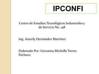 IPCONFIG
Centro de Estudios Tecnológicos Industriales y
de Servicio No. 148
Ing. Aracely Hernández Martínez
Elaborado Por: Giovanna Michelle Torres
Pacheco.
 