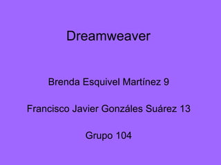 Dreamweaver Brenda Esquivel Martínez 9 Francisco Javier Gonzáles Suárez 13 Grupo 104 