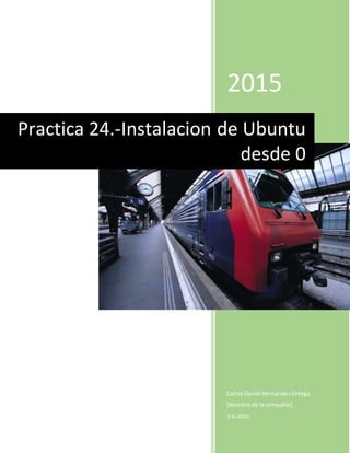 2015
CarlosDaniel HernándezOrtega
[Nombre de lacompañía]
3-6-2015
Practica 24.-Instalacion de Ubuntu
desde 0
 