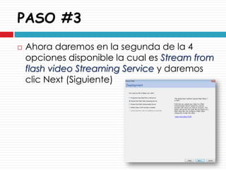 PASO #3
   Ahora daremos en la segunda de la 4
    opciones disponible la cual es Stream from
    flash video Streaming Service y daremos
    clic Next (Siguiente)
 