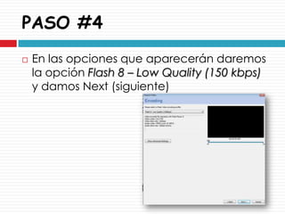 PASO #4
   En las opciones que aparecerán daremos
    la opción Flash 8 – Low Quality (150 kbps)
    y damos Next (siguiente)
 