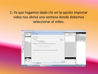 2.-Ya que hagamos dado clic en la opción importar
   video nos abrirá una ventana donde debemos
               seleccionar el video.
 