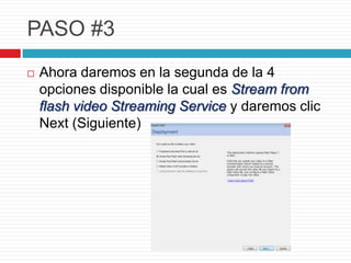PASO #3
Ahora daremos en la segunda de la 4
opciones disponible la cual es Stream from
flash video Streaming Service y daremos clic
Next (Siguiente)