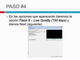 PASO #4
En las opciones que aparecerán daremos la
opción Flash 8 – Low Quality (150 kbps) y
damos Next (siguiente)