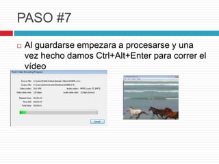 PASO #7
Al guardarse empezara a procesarse y una
vez hecho damos Ctrl+Alt+Enter para correr el
vídeo