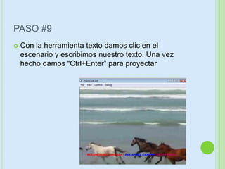 PASO #9
   Con la herramienta texto damos clic en el
    escenario y escribimos nuestro texto. Una vez
    hecho damos “Ctrl+Enter” para proyectar
 