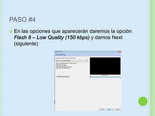 PASO #4
   En las opciones que aparecerán daremos la opción
    Flash 8 – Low Quality (150 kbps) y damos Next
    (siguiente)
 