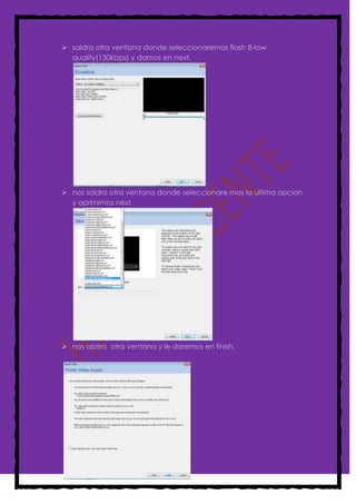  saldra otra ventana donde seleccionaremos flash 8-low
  quality(150kbps) y damos en next.




 nos saldra otra ventana donde seleccionare mos la ultima opcion
  y oprimimos next.




 nos abrira otra ventana y le daremos en finish.
 