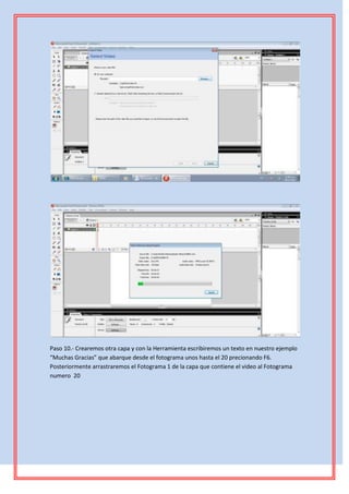 Paso 10.- Crearemos otra capa y con la Herramienta escribiremos un texto en nuestro ejemplo
“Muchas Gracias” que abarque desde el fotograma unos hasta el 20 precionando F6.
Posteriormente arrastraremos el Fotograma 1 de la capa que contiene el video al Fotograma
numero 20
 
