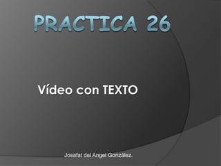 Vídeo con TEXTO




    Josafat del Angel González.
 