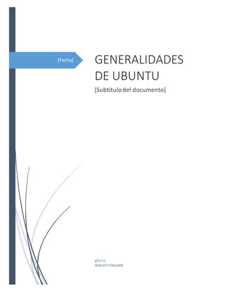 [Fecha] GENERALIDADES
DE UBUNTU
[Subtítulodel documento]
gloria
HEWLETT-PACKARD
 