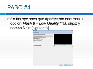 PASO #4
   En las opciones que aparecerán daremos la
    opción Flash 8 – Low Quality (150 kbps) y
    damos Next (siguiente)
 