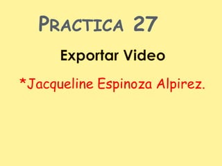 PRACTICA 27

*Jacqueline Espinoza Alpirez.
 