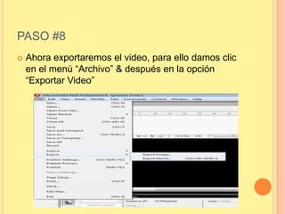 PASO #8
   Ahora exportaremos el video, para ello damos clic
    en el menú “Archivo” & después en la opción
    “Exportar Video”
 