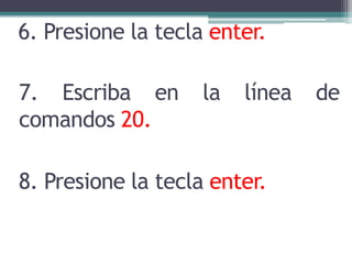 6. Presione la tecla enter.
7. Escriba en la línea de
comandos 20.
8. Presione la tecla enter.