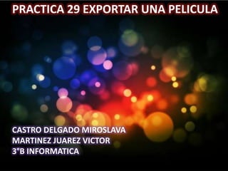 PRACTICA 29 EXPORTAR UNA PELICULA




CASTRO DELGADO MIROSLAVA
MARTINEZ JUAREZ VICTOR
3°B INFORMATICA
 