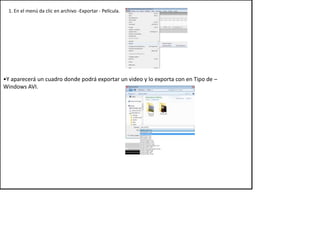 1. En el menú da clic en archivo -Exportar - Película.




•Y aparecerá un cuadro donde podrá exportar un video y lo exporta con en Tipo de –
Windows AVI.
 