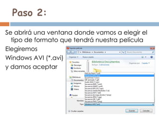 Paso 2:
Se abrirá una ventana donde vamos a elegir el
  tipo de formato que tendrá nuestra película
Elegiremos
Windows AVI (*.avi)
y damos aceptar
 