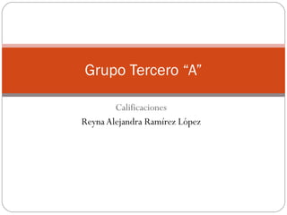 Calificaciones Reyna Alejandra Ramírez López Grupo Tercero “A” 