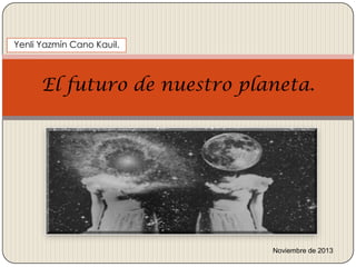 Yenli Yazmín Cano Kauil.

El futuro de nuestro planeta.

Noviembre de 2013

 