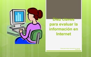 Diez claves
para evaluar la
información en
Internet
Claves para evaluar información en Internet
Ariana Coll
 
