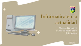 Informática en la
actualidad
Mariana Durán #13
1° Año de Bachillerato
Informática
03/02/22
 
