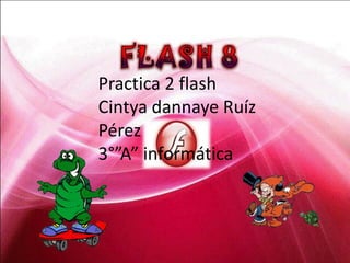 Practica 2 flash
Cintya dannaye Ruíz
Pérez
3°”A” informática
 